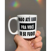 Caneca Pago Até Uber Pra Você Ir Se Fuder